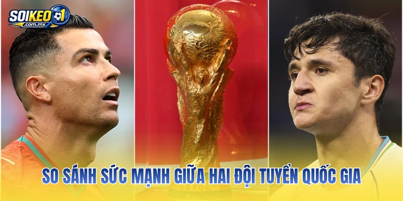 So sánh sức mạnh giữa hai đội tuyển quốc gia